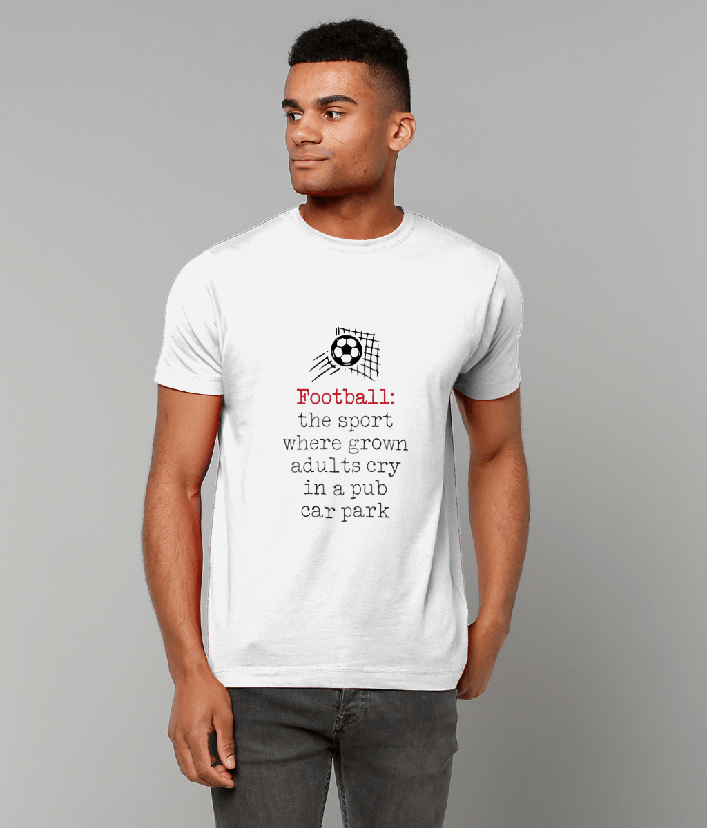 Football: The Sport Where Grown Adults Cry T-Shirt