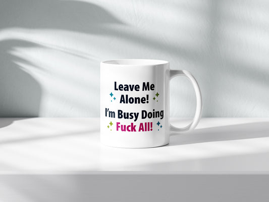 Leave Me Alone, I’m Busy Doing F*** All Mug – Rude Humorous Cup