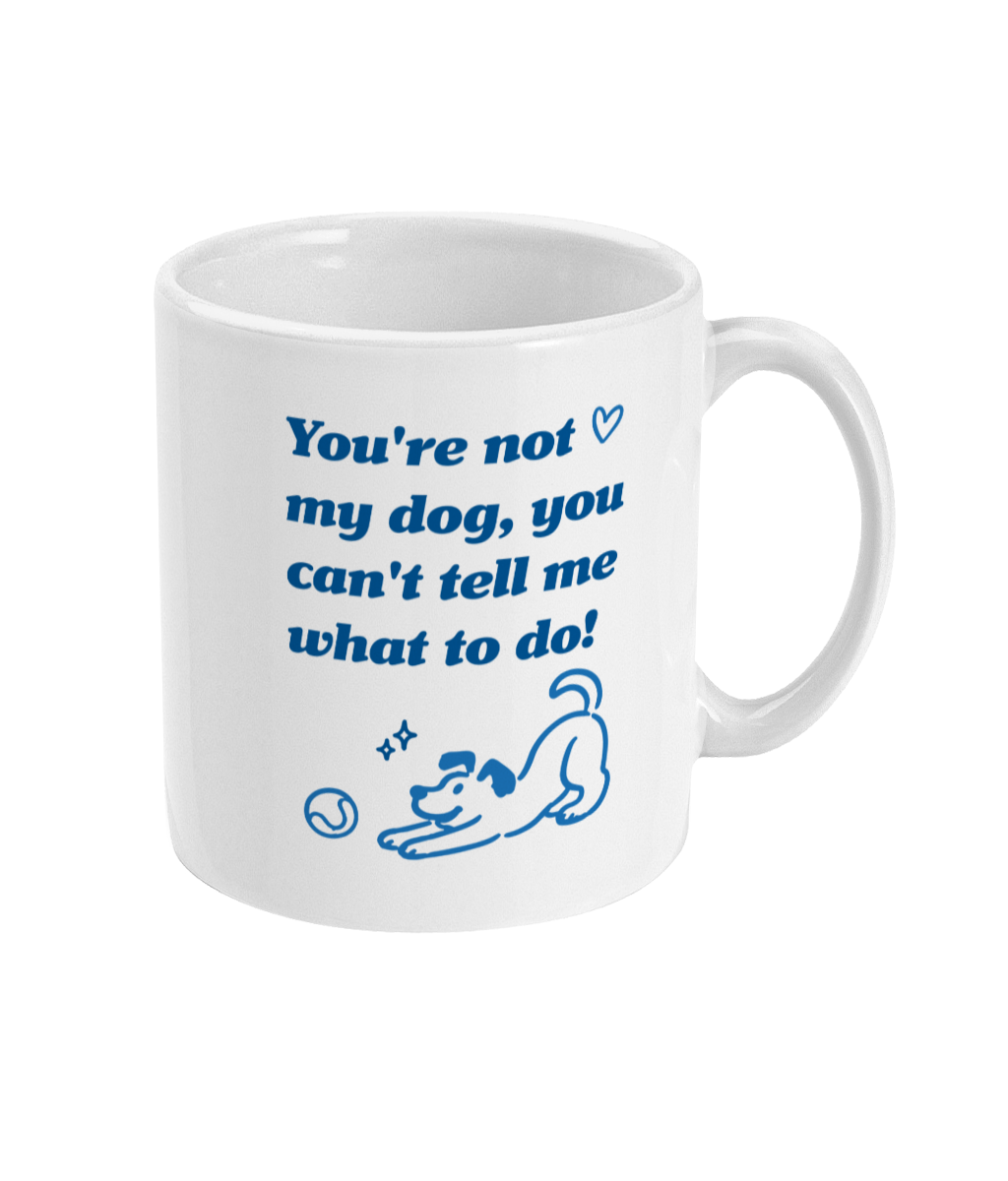 You're Not My Dog, You Can't Tell Me What To Do Mug
